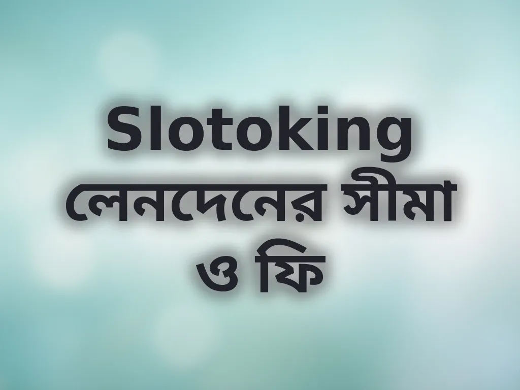 Slotoking লেনদেনের সীমা ও ফি
